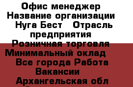 Офис-менеджер › Название организации ­ Нуга Бест › Отрасль предприятия ­ Розничная торговля › Минимальный оклад ­ 1 - Все города Работа » Вакансии   . Архангельская обл.,Северодвинск г.